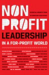 Nonprofit Leadership in a For-Profit World: Essential Insights from 15 Christian Executives - Christian Leadership Alliance, Richard Stearns, Steve Douglass, Jerry White, Israel L. Gaither, Michael T. Timmis, Elisa Morgan, Melinda Delahoyde, David McKenna, C. Jeffrey Wright, Mark G. Holbrook, Steve Hayner, John C. Reynolds, Ted W. Engstrom, David J. Gyertson, Jo