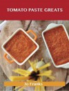 Tomato Paste Greats: Delicious Tomato Paste Recipes, the Top 99 Tomato Paste Recipes - Jo Franks