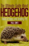 The Ultimate Guide About Hedgehogs (Tiny Animals) - Paula Smith