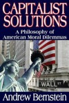 Capitalist Solutions: A Philosophy of American Moral Dilemmas - Andrew Bernstein