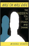 Male On Male Rape: The Hidden Toll Of Stigma And Shame - Michael Scarce