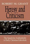 Heresy and Criticism: The Search for Authenticity in Early Christian Literature - Robert M. Grant