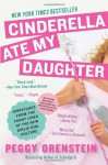 Cinderella Ate My Daughter: Dispatches from the Front Lines of the New Girlie-Girl Culture - Peggy Orenstein