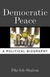 Democratic Peace: A Political Biography - Piki Ish-Shalom