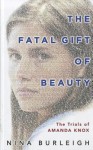 The Fatal Gift of Beauty: The Trials of Amanda Knox - Nina Burleigh