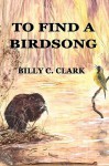 To Find a Birdsong - Billy C. Clark