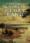 I've Got a Home in Glory Land: The Lost Tale of the Underground Railroad - Karolyn Smardz Frost