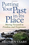 Putting Your Past in Its Place: Moving Forward in Freedom and Forgiveness - Stephen Viars