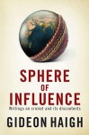 Sphere of Influence: Writings on Cricket and Its Discontents - Gideon Haigh