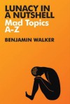 Lunacy in a Nutshell: Mad Topics, A-Z - Benjamin Walker