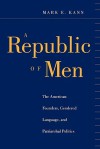 A Republic of Men: The American Founders, Gendered Language, and Patriarchal Politics - Mark E. Kann