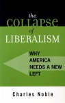 The Collapse of Liberalism: Why America Needs a New Left - Charles Noble