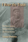 I Hear the Train: Reflections, Inventions, Refractions - Louis Owens