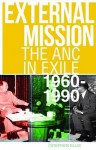 External Mission: The ANC in Exile, 1960-1990 - Stephen Ellis