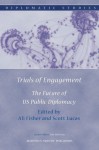 Trials of Engagement: The Future of US Public Diplomacy - Ali Fisher, Scott Lucas