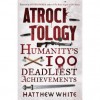 Atrocitology: Humanity's 100 Deadliest Achievements - Matthew White