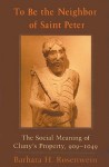 To Be the Neighbor of Saint Peter: The Social Meaning of Cluny's Property, 909-1049 - Barbara H. Rosenwein