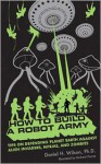 How to Build a Robot Army: Tips on Defending Planet Earth Against Alien Invaders, Ninjas, and Zombies - Daniel H. Wilson