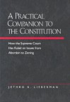 A Practical Companion to the Constitution: How the Supreme Court Has Ruled on Issues from Abortion to Zoning, Updated and Expanded Edition of The Evolving Constitution - Jethro K. Lieberman