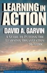 Learning in Action: A Guide to Putting the Learning Organization to Work - David A. Garvin