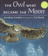 The Owl Who Became the Moon - Jonathan London, Ted Rand