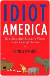 Idiot America: How Stupidity Became a Virtue in the Land of the Free - Charles P. Pierce