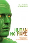 Human No More: Digital Subjectivities, Unhuman Subjects, and the End of Anthropology - Neil L. Whitehead, Michael Wesch