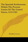 The Spanish Settlements Within the Present Limits of the United States, 1513-1561 - Woodbury Lowery