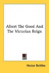 Albert the Good and the Victorian Reign - Hector Bolitho