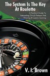 The System Is the Key at Roulette: A Practical Guide to Interpreting Occult Patterns and Winning at Casino Gaming - V. Brown