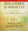 The Source of Miracles: 7 Steps to Transforming Your Life through the Lord's Prayer (Audio) - Kathleen McGowan