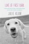 Love at First Bark: How Saving a Dog Can Sometimes Help You Save Yourself - Julie Klam