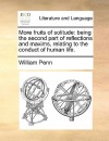 More Fruits of Solitude: Being the Second Part of Reflections and Maxims Relating to the Conduct of Human Life. - William Penn