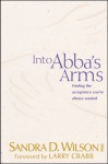 Into ABBA's Arms: Finding the Acceptance You've Always Wanted - Sandra D. Wilson, Larry Crabb