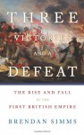 Three Victories and a Defeat: The Rise and Fall of the First British Empire - Brendan Simms