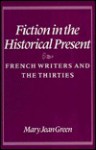 Fiction In The Historical Present: French Writers And The Thirties - Mary Jean Green