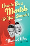 How to Be a Mentsh (And Not a Shmuck): Secrets of the Good Life from the Most Unpopular People on Earth - Michael Wex