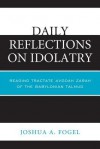 Daily Reflections on Idolatry: Reading Tractate Avodah Zarah of the Babylonian Talmud - Joshua A Fogel