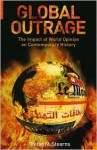 Global Outrage: The Origins and Impact of World Opinion from the 1780s to the 21st Century - Peter N. Stearns