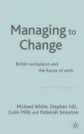 Managing to Change?: British Workplaces and the Future of Work - Stephen Hill, Michael Reginald Mauric White, Michael White, Colin Mills, Deborah Smeaton