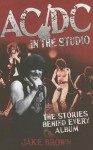 AC/DC in the Studio: The Stories Behind Every Album - Jake Brown