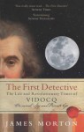 The First Detective: The Life and Revolutionary Times of Vidocq: Criminal, Spy and Private Eye - James Morton