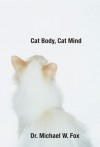 Cat Body, Cat Mind: Exploring Your Cat's Consciousness and Total Well-Being - Michael W. Fox