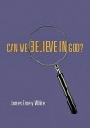 Can We Believe in God? - James Emery White