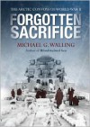 Forgotten Sacrifice: The Arctic Convoys of World War II - Michael Walling