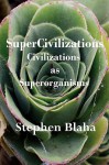 Supercivilizations: Civilizations as Superorganisms - Stephen Blaha