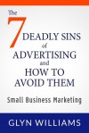 The 7 Deadly Sins of Advertising And How To Avoid Them: Small Business Marketing Books - Effective advertising and promotion techniques, business writing skills, smart tactics and branding strategy. - Glyn Williams