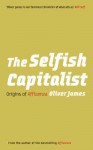 The Selfish Capitalist: Origins of Affluenza - Oliver James