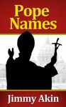 Pope Names: The Definitive Guide to the History of Papal Naming, Why Popes Choose the Names They Do, and What Name the Next Pope Will Choose - Jimmy Akin