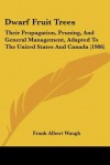 Dwarf Fruit Trees: Their Propagation, Pruning, and General Management, Adapted to the United States and Canada (1906) - F.A. Waugh